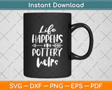 Life Happens Pottery Helps Svg Digital Cutting File