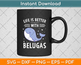 Life Is Better With Belugas Svg Digital Cutting File