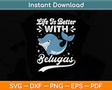 Life Is Better With Belugas Svg Digital Cutting File