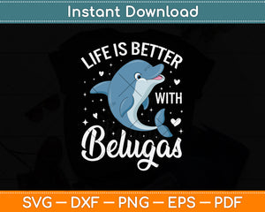 Life Is Better With Belugas Svg Digital Cutting File