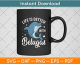 Life Is Better With Belugas Svg Digital Cutting File