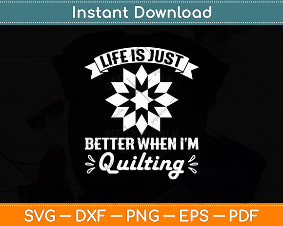 Life Is Just Better When I'm Quilting Funny Sewing Quilter Svg Digital Cutting File