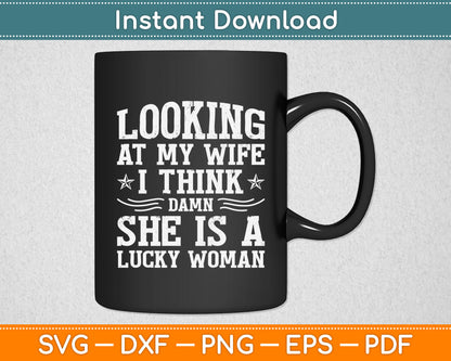 Looking At My Wife I Think Damn She Is A Lucky Woman Svg Digital Cutting File