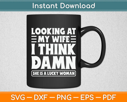 Looking At My Wife I Think Damn She Is A Lucky Woman Svg Digital Cutting File