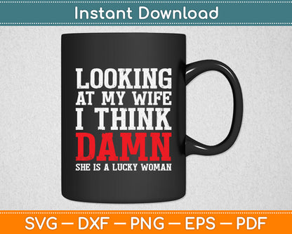 Looking At My Wife I Think Damn She Is A Lucky Woman Svg Digital Cutting File