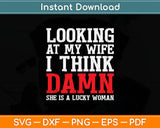 Looking At My Wife I Think Damn She Is A Lucky Woman Svg Digital Cutting File