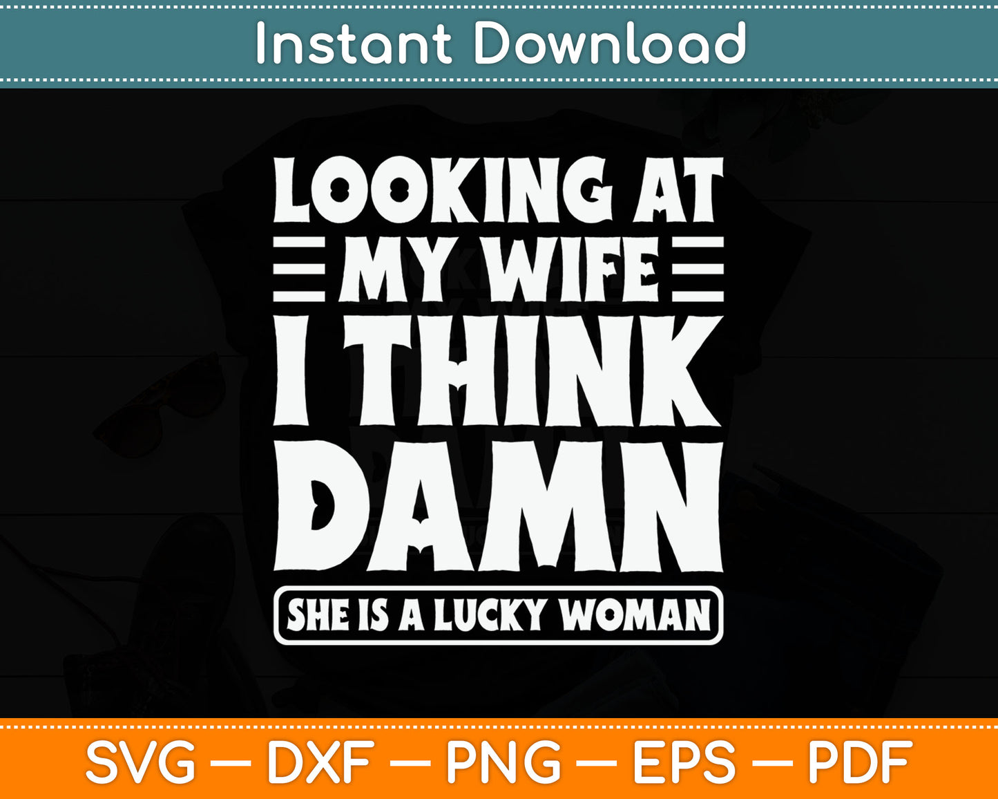 Looking At My Wife I Think Damn She Is A Lucky Woman Svg Digital Cutting File