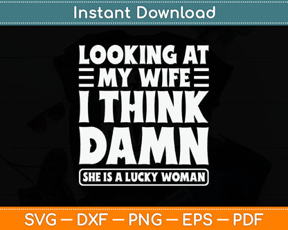 Looking At My Wife I Think Damn She Is A Lucky Woman Svg Digital Cutting File