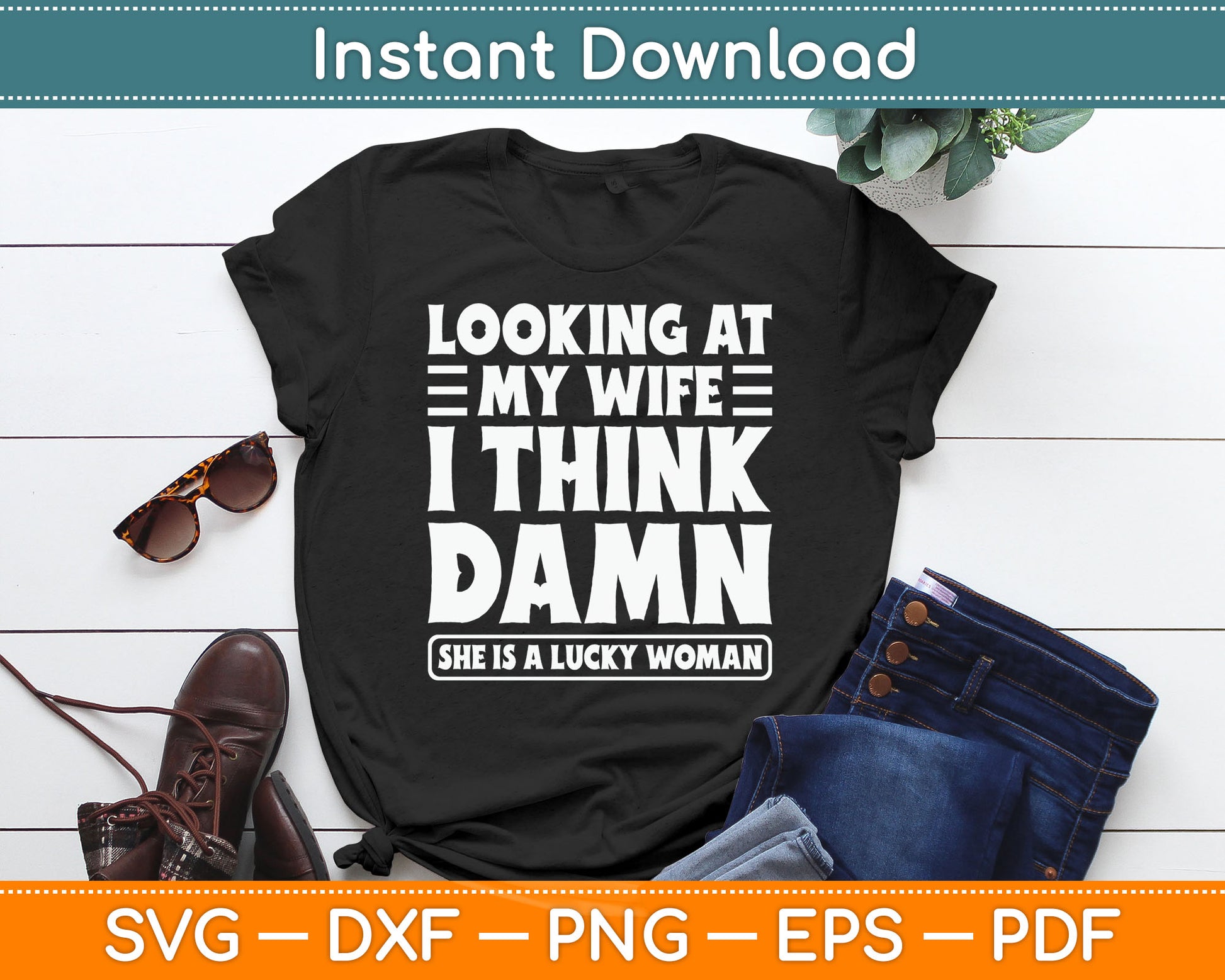 Looking At My Wife I Think Damn She Is A Lucky Woman Svg Digital Cutting File