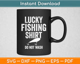 Lucky Fishing Shirt Do Not Wash Funny Svg Digital Cutting File