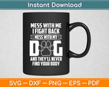 Mess With My Dog They'll Never Find Your Body Funny Svg Digital Cutting File