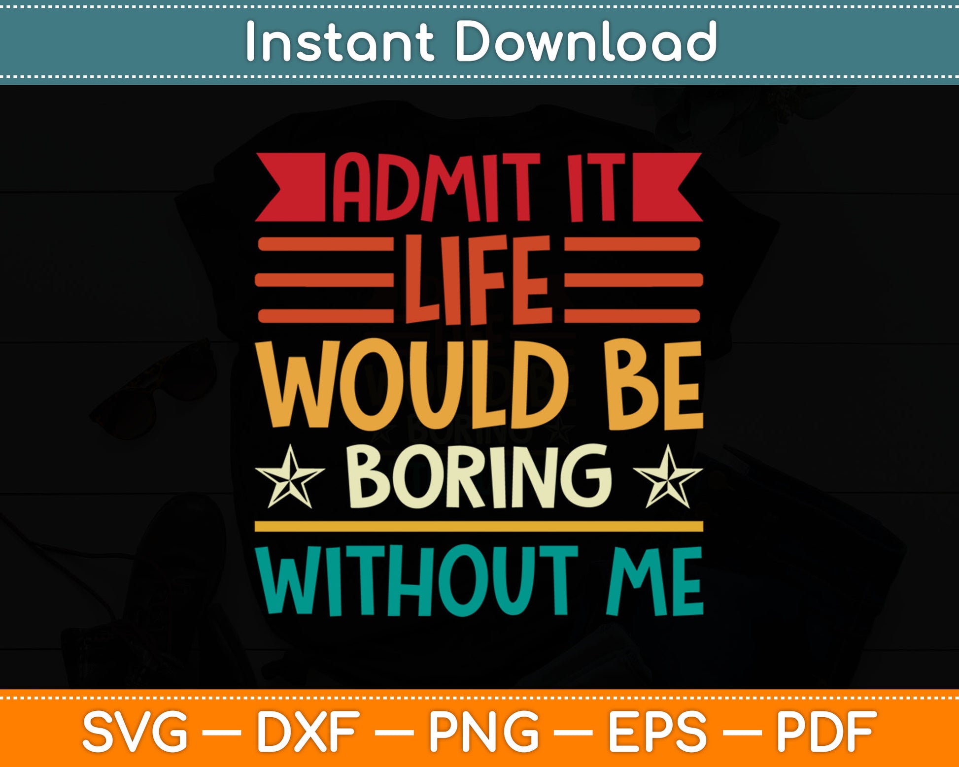 Admit It Life Would Be Boring Without Me Svg Digital Cutting File