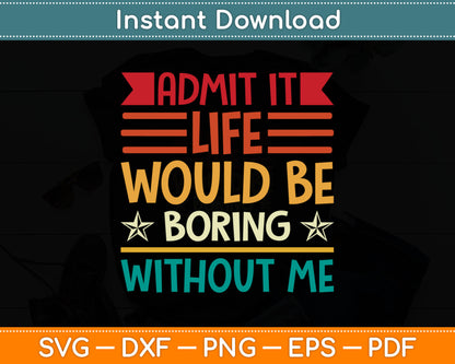 Admit It Life Would Be Boring Without Me Svg Digital Cutting File
