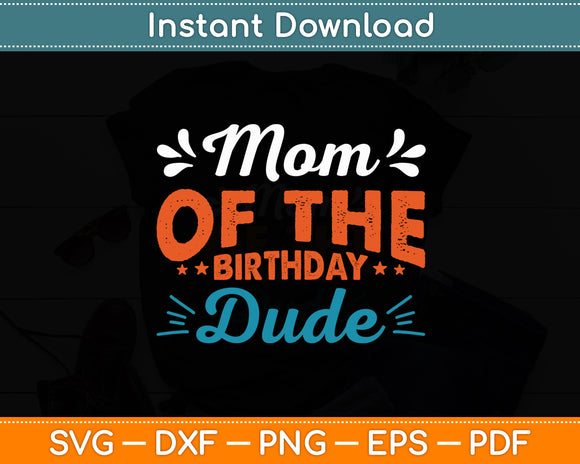 Mom Of The Birthday Dude Party B-day Boy Proud Birthday Svg Digital Cutting File