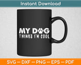 My Dog Thinks I'm Cool - Dog Lovers Svg Digital Cutting File