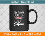 My Favorite Doctor Calls Me Mom Flowers Mothers Day Svg Digital Cutting File