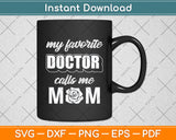 My Favorite Doctor Calls Me Mom Funny Mother's Day Svg Digital Cutting File