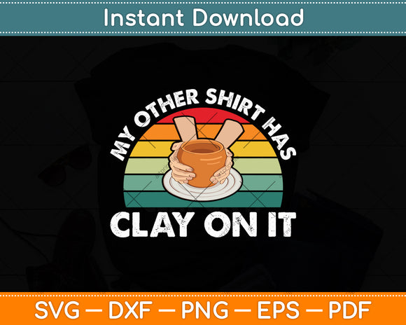 My Other Shirt Has Clay On It Pottery Potter Ceramicist Svg Digital Cutting File