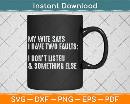 My Wife Says I Have Two Faults I Don't Listen Svg Digital Cutting File