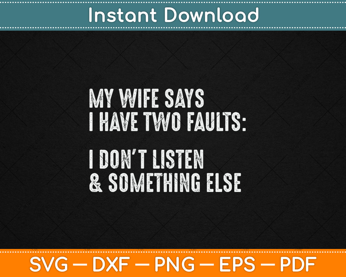 My Wife Says I Have Two Faults I Don't Listen Svg Digital Cutting File
