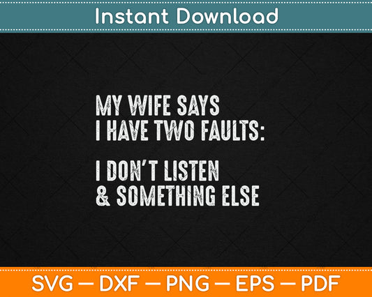 My Wife Says I Have Two Faults I Don't Listen Svg Digital Cutting File