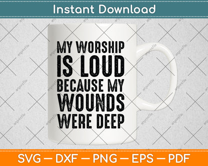 My Worship Is Loud Because My Wounds Were Deep Jesus Christian Svg Digital Cutting File