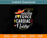 Nacho Average Cardiac Nurse RN Mexican Fiesta Cinco de Mayo Svg Digital Cutting File