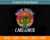 Nacho Average Caregiver Funny Mothers Day Svg Digital Cutting File