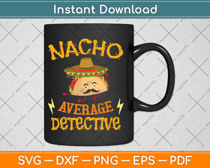 Nacho Average Detective Investigator Informer Cinco de Mayo Svg Digital Cutting File