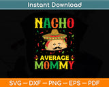 Nacho Average Mommy Mexican Cinco De Mayo Mother Fiesta Svg Digital Cutting File