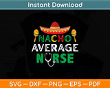 Nacho Average Nurse Cinco De Mayo Mexican Nursing Svg Digital Cutting File