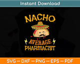 Nacho Average Pharmacist Mexican Cinco De Mayo Fiesta Svg Digital Cutting File