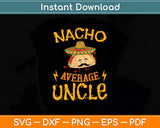 Nacho Average Uncle Cinco de Mayo Sombrero Mexican Svg Digital Cutting File