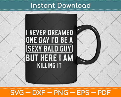 Never Dreamed Sexy Bald Guy Killing It Funny Bald Head Svg Digital Cutting File