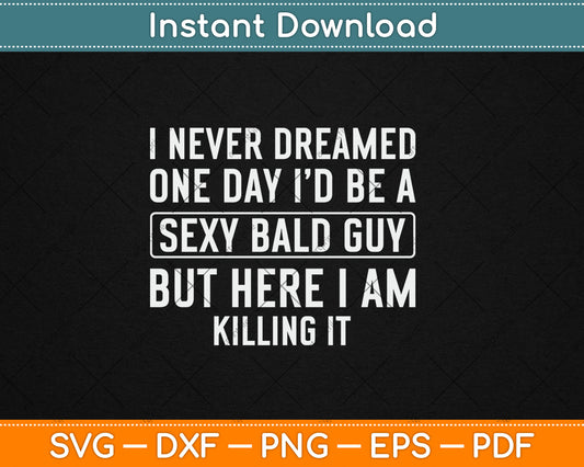 Never Dreamed Sexy Bald Guy Killing It Funny Bald Head Svg Digital Cutting File