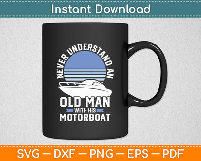 Never Understand An Old Man With His Motorboat Boat Captain Funny Svg Cutting File