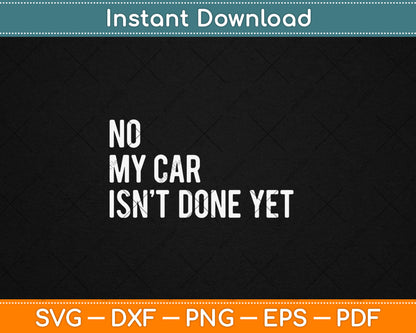 No My Car Isn't Done Yet Funny Car Mechanic Garage Svg Digital Cutting File