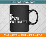 No My Car Isn't Done Yet Funny Car Mechanic Garage Svg Digital Cutting File