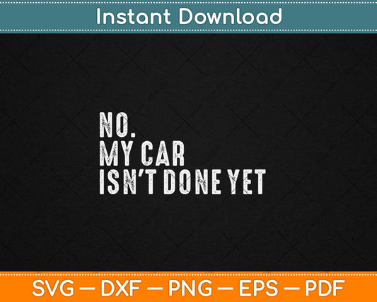 No My Car Isn't Done Yet Funny Car Mechanic Garage Svg Digital Cutting File