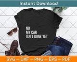 No My Car Isn't Done Yet Funny Car Mechanic Garage Svg Digital Cutting File