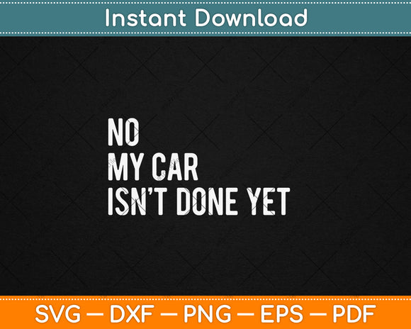 No My Car Isn't Done Yet Funny Car Mechanic Garage Svg Digital Cutting File