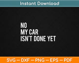 No My Car Isn't Done Yet Funny Car Mechanic Garage Svg Digital Cutting File