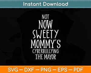 Not Now Sweety Mommy's Cyberbullying The Mayor Svg Digital Cutting File