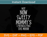 Not Now Sweety Mommy's Cyberbullying The Mayor Svg Digital Cutting File