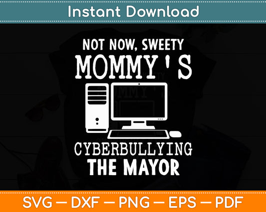 Not Now Sweety Mommy's Cyberbullying The Mayor Svg Digital Cutting File