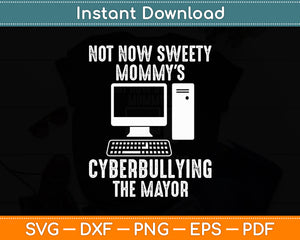 Not Now Sweety Mommy's Cyberbullying The Mayor Svg Digital Cut File