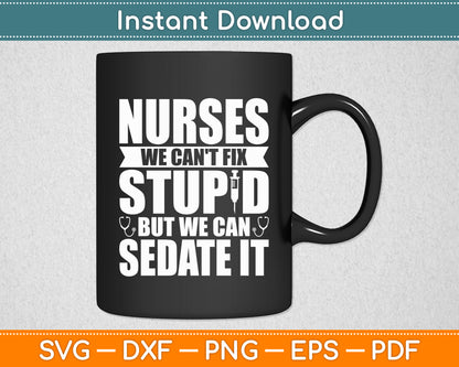 Nurses We Can't Fix Stupid But We Can Sedate It - Nurse Nursing Svg Digital Cutting File