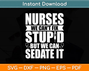 Nurses We Can't Fix Stupid But We Can Sedate It - Nurse Nursing Svg Digital Cutting File