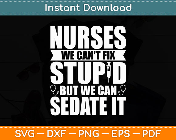 Nurses We Can't Fix Stupid But We Can Sedate It - Nurse Nursing Svg Digital Cutting File