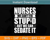 Nurses We Can't Fix Stupid But We Can Sedate It - Nurse Nursing Svg Digital Cutting File